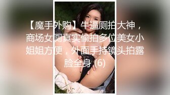 【魔手外购】牛逼厕拍大神，商场女厕真实偸拍多位美女小姐姐方便，外面手持镜头拍露脸全身 (6)