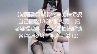 【湖南郭富城】约单男操老婆 自己摄影18CM肌肉男，把老婆操喷水，高潮到抽搐解锁各种新姿势，叫声可射 (1)